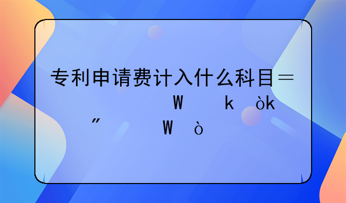 专利申请费会计分录!专利