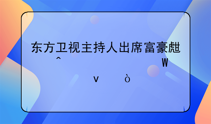 东方卫视主持人出席富豪生日宴为何被封杀？