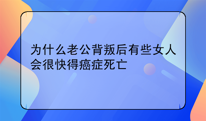 为什么老公背叛后有些女人会很快得癌症死亡