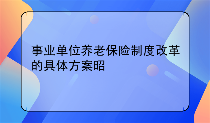 事业单位养老保险制度改革的具体方案是什么