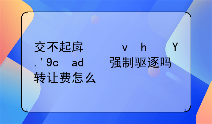 交不起房租房东可以强制驱逐吗转让费怎么办