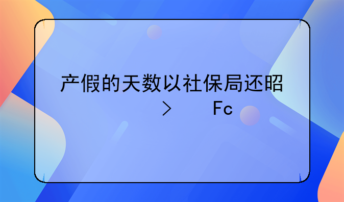 产假的天数以社保局还是以公司员工手册为准