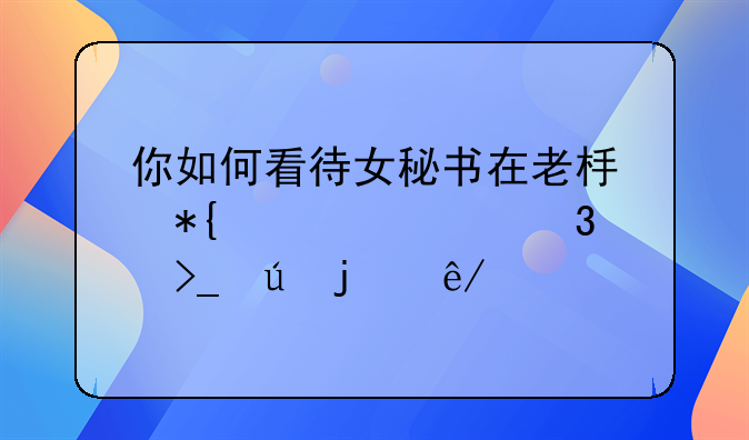 你如何看待女秘书在老板办公室里受辱的事情