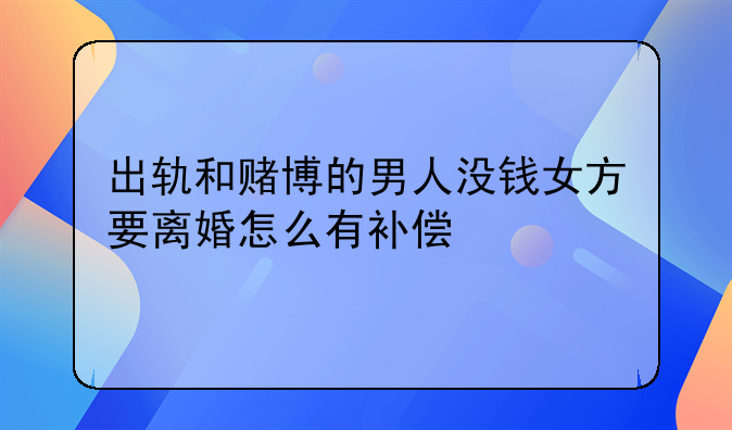 出轨和赌博的男人没钱女方要离婚怎么有补偿