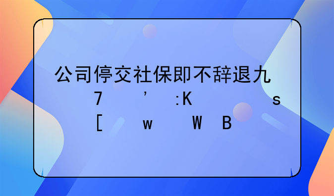 公司停交社保即不辞退也不安排工作他违法吗