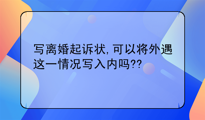 写离婚起诉状,可以将外遇这一情况写入内吗??