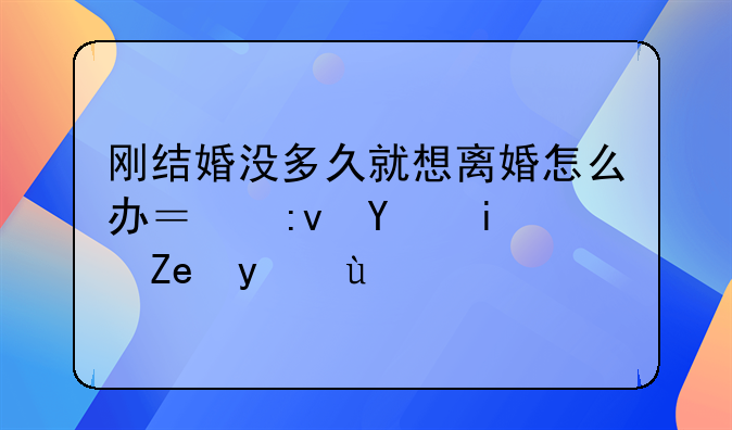 刚结婚没多久就想离婚怎么办？原因是闹矛盾