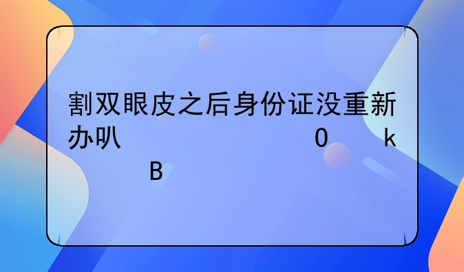 割双眼皮之后身份证没重新办可以领结婚证吗