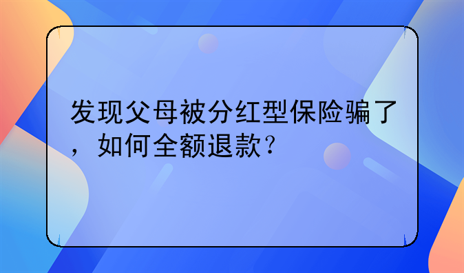 发现父母被分红型保险骗了，如何全额退款？