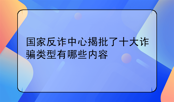 国家反诈中心揭批了十大诈骗类型有哪些内容