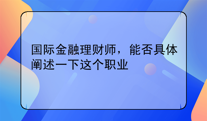 国际金融理财师，能否具体阐述一下这个职业