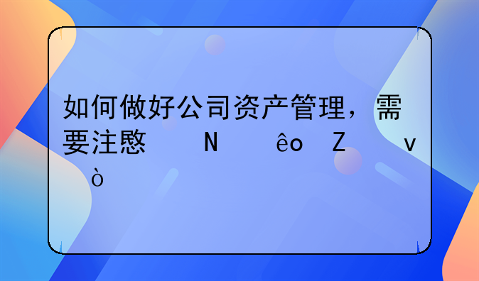 如何做好公司资产管理，需要注意哪些方面？