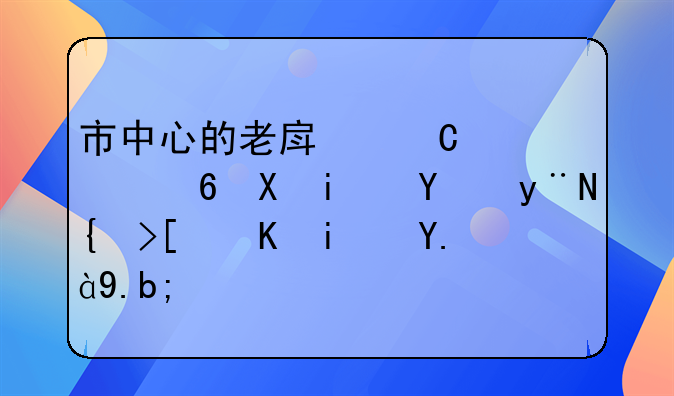 市中心的老房子老小区最后的结局会是什么？