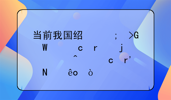 当前我国经济发展中存在的主要问题有哪些？