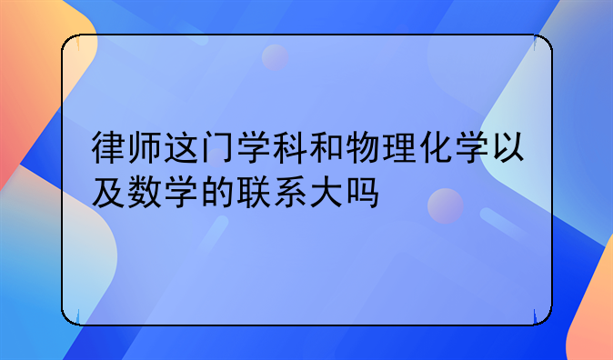 律师这门学科和物理化学以及数学的联系大吗