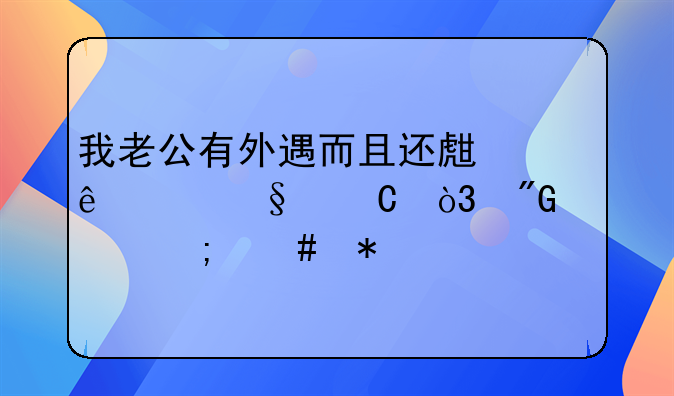 我老公有外遇而且还生了个孩子，我该怎么办