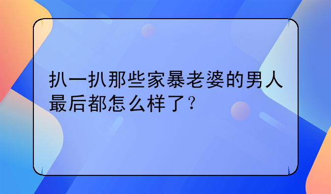 扒一扒那些家暴老婆的男人最后都怎么样了？