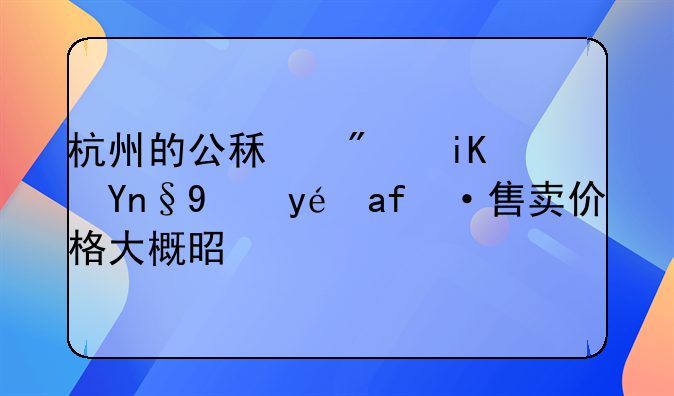 杭州的公租房政府给租户售卖价格大概是多少