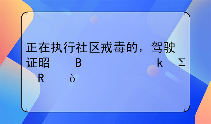 正在执行社区戒毒的，驾驶证是否一定注销？