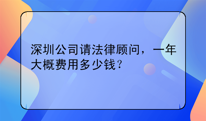 深圳公司请法律顾问，一年大概费用多少钱？