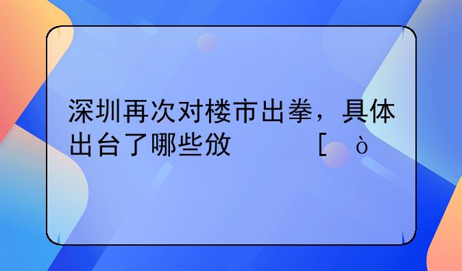 深圳再次对楼市出拳，具体出台了哪些政策？