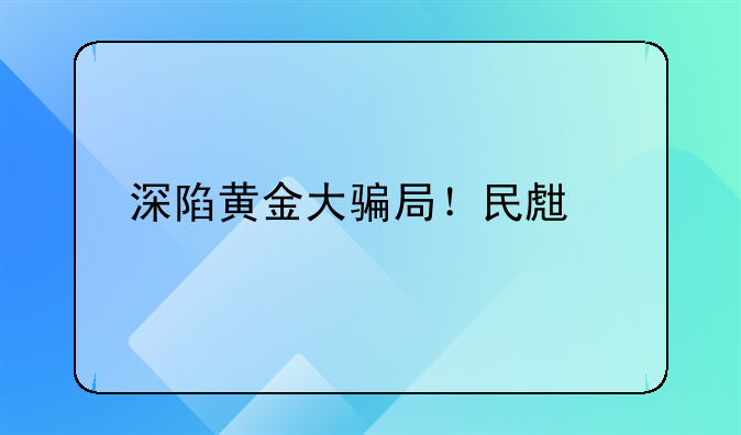 深陷黄金大骗局！民生信托武汉为何再踩雷？