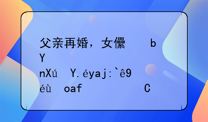 父亲再婚，女儿是否可以全部继承房子所有权