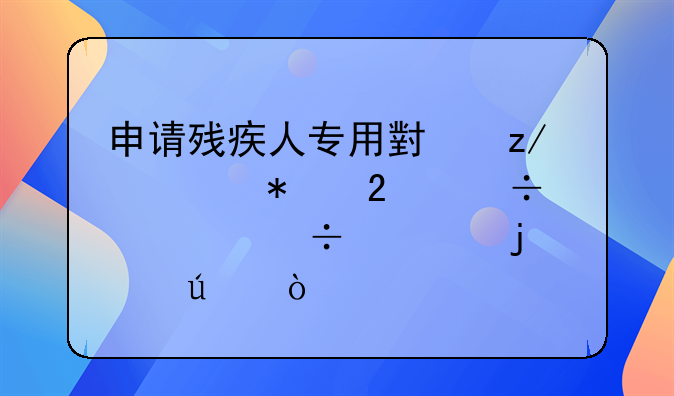 申请残疾人专用小型自动挡载客汽车的年龄？