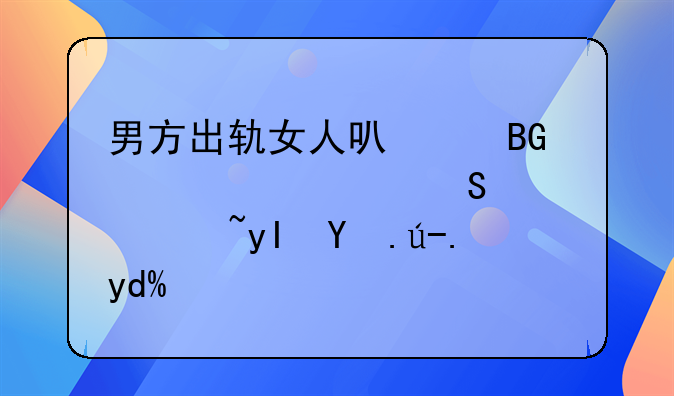 男方出轨女人可以向其索要赔偿过生活费吗？