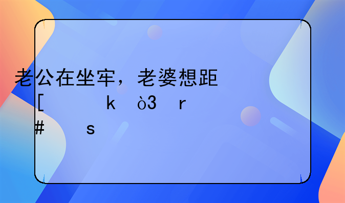 老公在坐牢，老婆想跟他离婚，需要什么东西