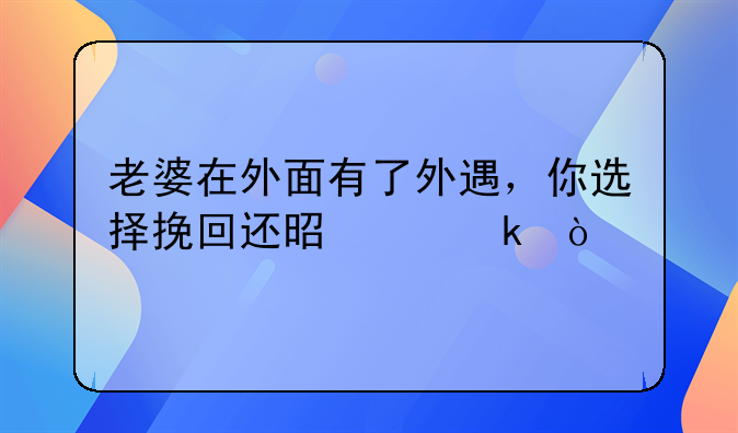 老婆在外面有了外遇，你选择挽回还是离婚？