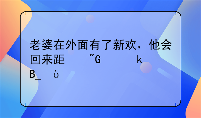 老婆在外面有了新欢，他会回来跟我离婚吗？