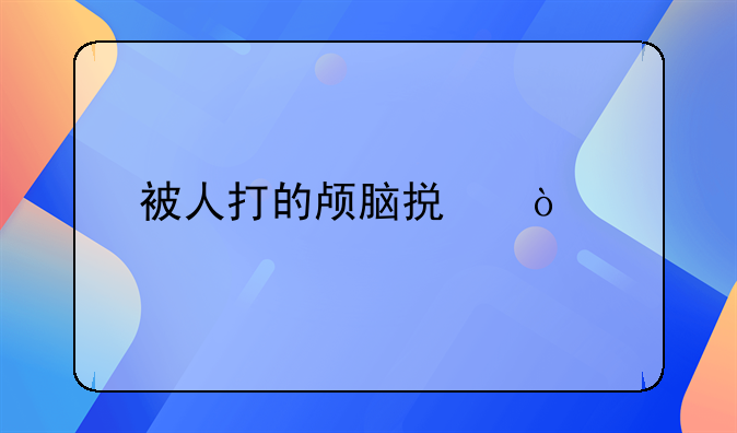 被人打的颅脑损伤打人者应该有什么法律责任