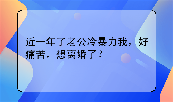 近一年了老公冷暴力我，好痛苦，想离婚了？