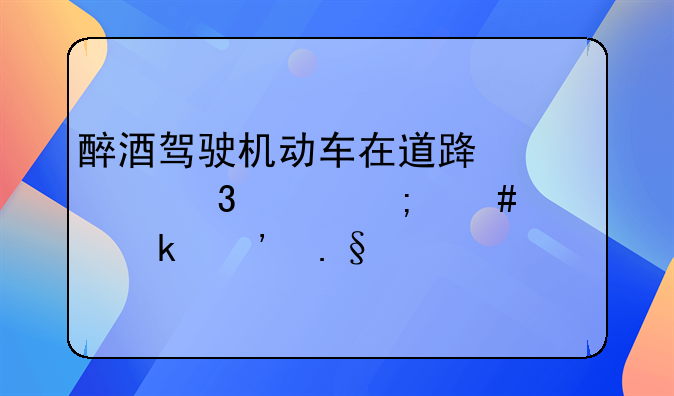 醉酒驾驶机动车在道路上行驶怎么处罚选择题