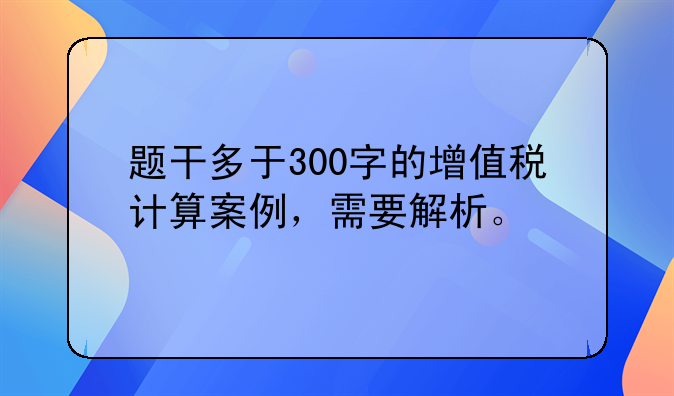 增值税计算案例题 题干多