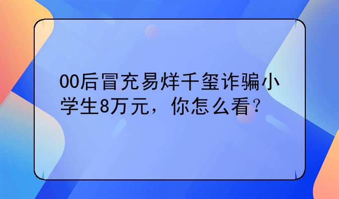 00后冒充易烊千玺诈骗小学生8万元，你怎么看？