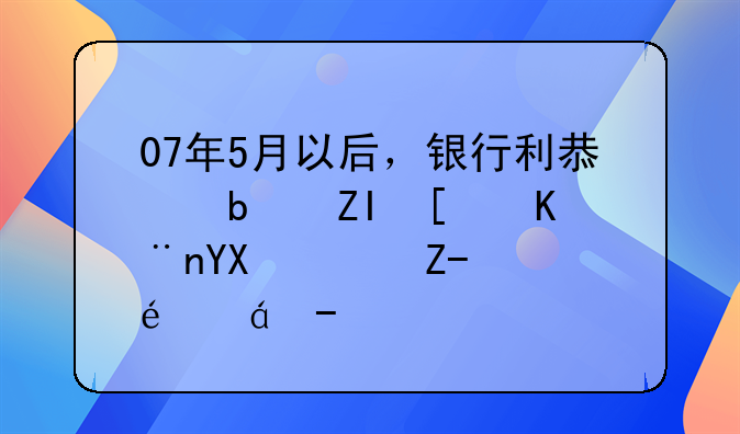 07年5月以后，银行利息是多少了啊？越详细越好