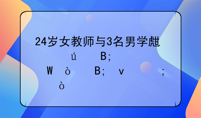 24岁女教师与3名男学生交往后怀孕！后面怎样？