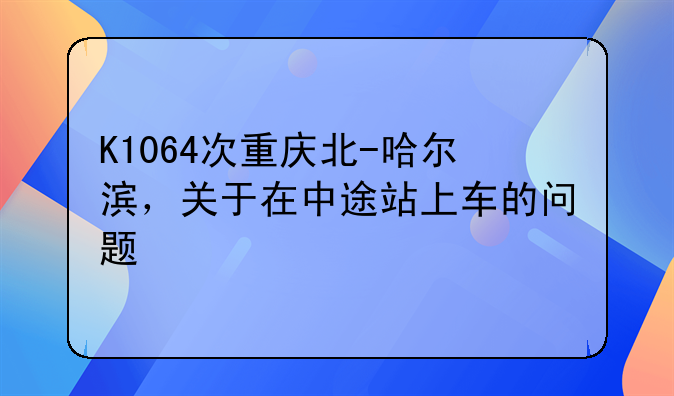 K1064次重庆北-哈尔滨，关于在中途站上车的问题