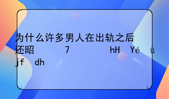 为什么许多男人在出轨之后还是不愿意离婚呢？