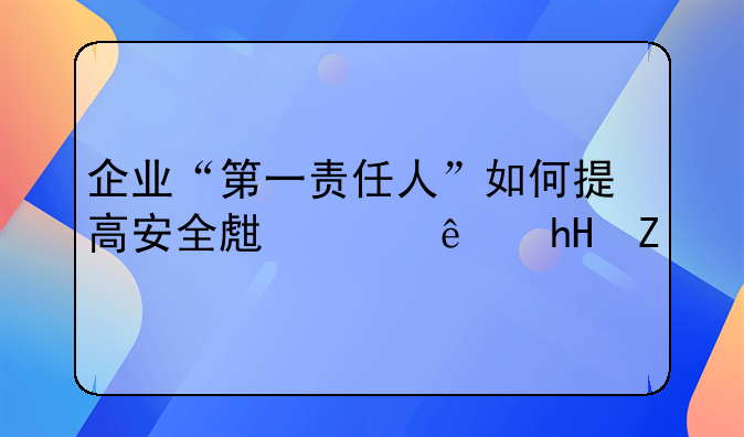 企业“第一责任人”如何提高安全生产红线意识