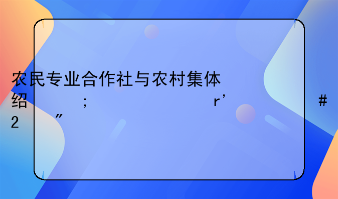 农民专业合作社与农村集体经济组织有什么区别