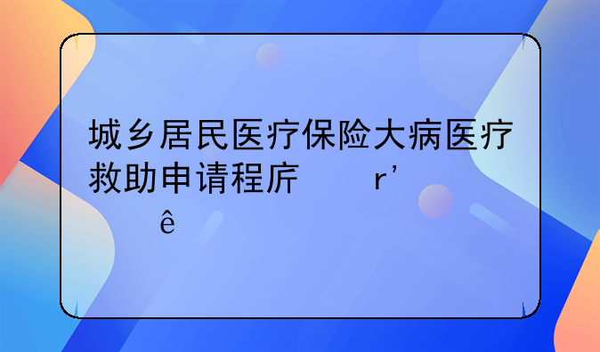 城乡居民医疗保险大病医疗救助申请程序有那些