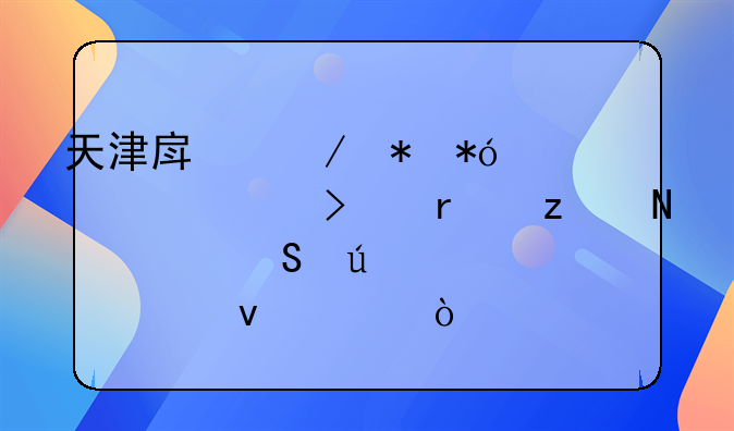 天津房屋抵押贷款公司机构哪家比较正规靠谱？