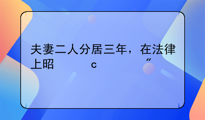 夫妻二人分居三年，在法律上是默认分手了吗？