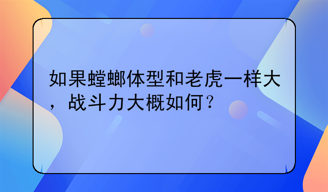 如果螳螂体型和老虎一样大，战斗力大概如何？