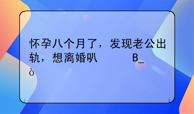 怀孕八个月了，发现老公出轨，想离婚可以吗？