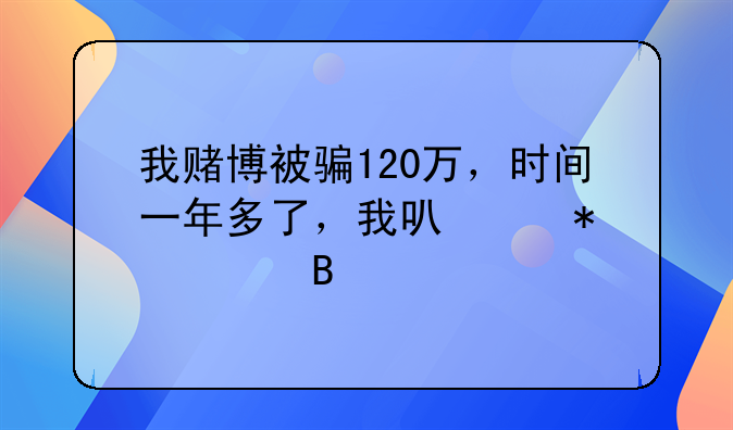 我赌博被骗120万，时间一年多了，我可以报警吗