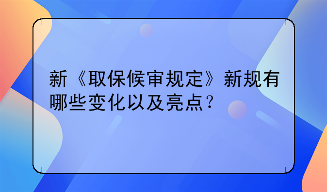 新《取保候审规定》新规有哪些变化以及亮点？